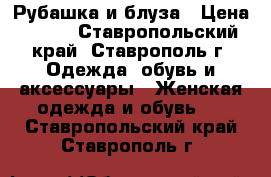 Рубашка и блуза › Цена ­ 400 - Ставропольский край, Ставрополь г. Одежда, обувь и аксессуары » Женская одежда и обувь   . Ставропольский край,Ставрополь г.